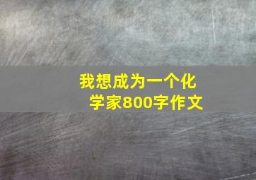 我想成为一个化学家800字作文