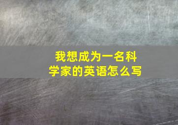 我想成为一名科学家的英语怎么写