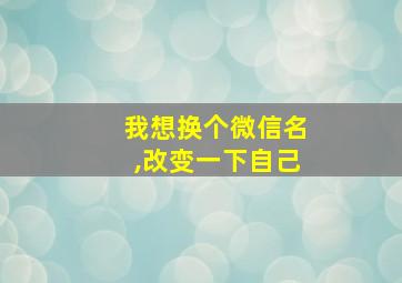 我想换个微信名,改变一下自己