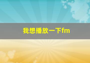 我想播放一下fm