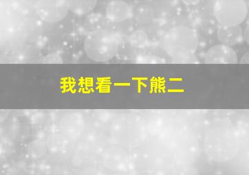 我想看一下熊二