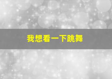 我想看一下跳舞