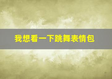 我想看一下跳舞表情包