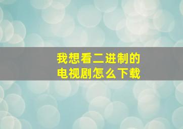 我想看二进制的电视剧怎么下载