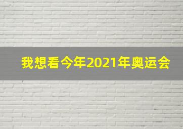 我想看今年2021年奥运会