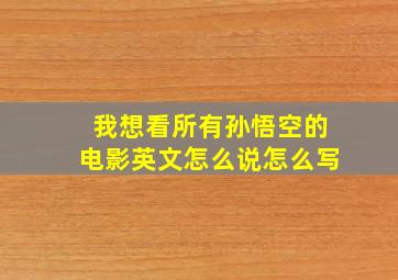 我想看所有孙悟空的电影英文怎么说怎么写