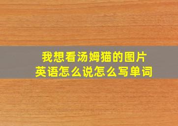 我想看汤姆猫的图片英语怎么说怎么写单词