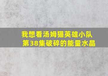 我想看汤姆猫英雄小队第38集破碎的能量水晶