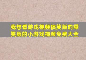 我想看游戏视频搞笑版的爆笑版的小游戏视频免费大全