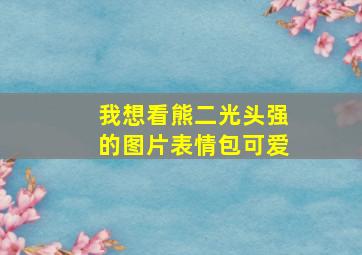 我想看熊二光头强的图片表情包可爱