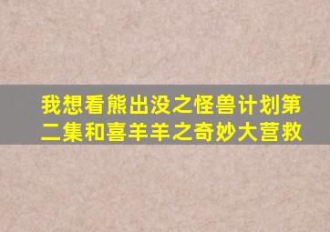 我想看熊出没之怪兽计划第二集和喜羊羊之奇妙大营救