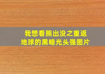 我想看熊出没之重返地球的黑暗光头强图片