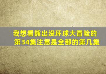 我想看熊出没环球大冒险的第34集注意是全部的第几集