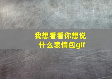 我想看看你想说什么表情包gif