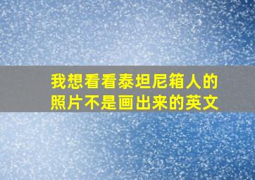 我想看看泰坦尼箱人的照片不是画出来的英文