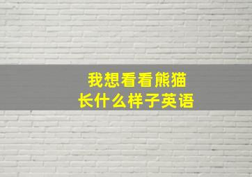 我想看看熊猫长什么样子英语