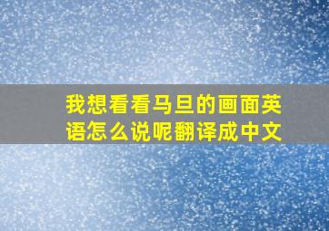 我想看看马旦的画面英语怎么说呢翻译成中文