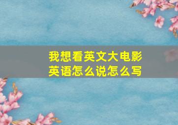 我想看英文大电影英语怎么说怎么写