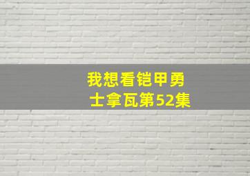 我想看铠甲勇士拿瓦第52集