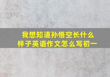 我想知道孙悟空长什么样子英语作文怎么写初一