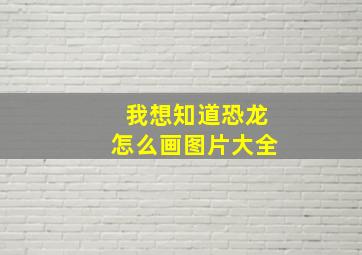 我想知道恐龙怎么画图片大全