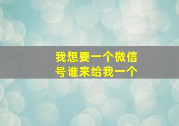 我想要一个微信号谁来给我一个