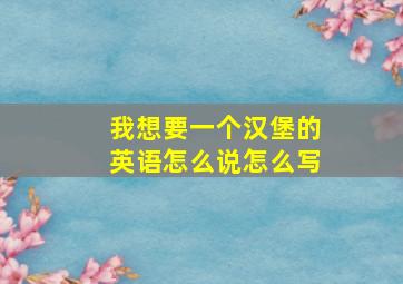 我想要一个汉堡的英语怎么说怎么写