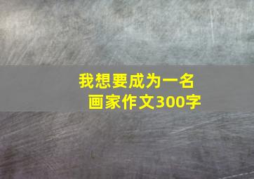 我想要成为一名画家作文300字