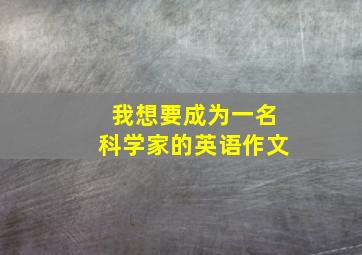 我想要成为一名科学家的英语作文