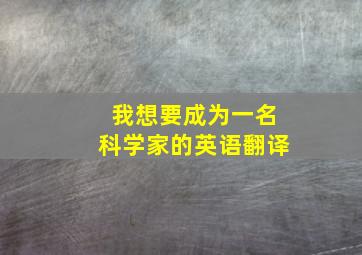 我想要成为一名科学家的英语翻译