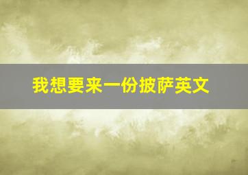 我想要来一份披萨英文