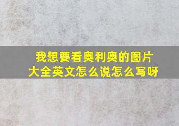 我想要看奥利奥的图片大全英文怎么说怎么写呀