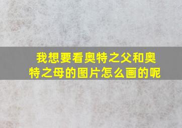 我想要看奥特之父和奥特之母的图片怎么画的呢