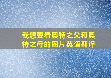 我想要看奥特之父和奥特之母的图片英语翻译