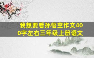 我想要看孙悟空作文400字左右三年级上册语文