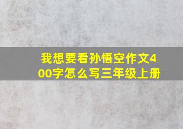 我想要看孙悟空作文400字怎么写三年级上册