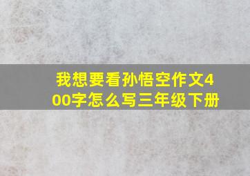 我想要看孙悟空作文400字怎么写三年级下册