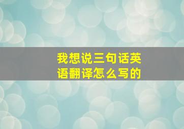 我想说三句话英语翻译怎么写的