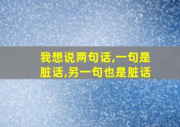 我想说两句话,一句是脏话,另一句也是脏话