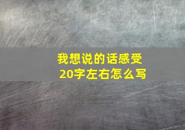 我想说的话感受20字左右怎么写