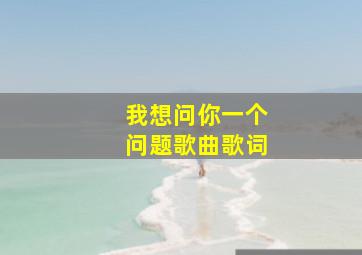 我想问你一个问题歌曲歌词