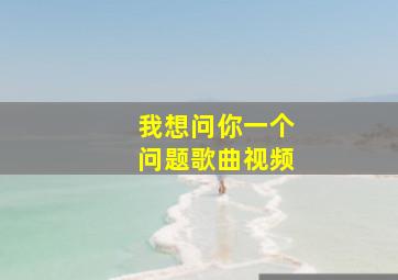 我想问你一个问题歌曲视频