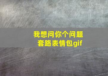 我想问你个问题套路表情包gif