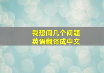 我想问几个问题英语翻译成中文