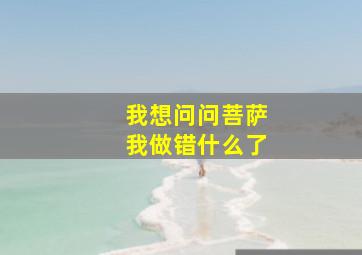 我想问问菩萨我做错什么了