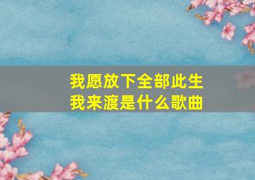 我愿放下全部此生我来渡是什么歌曲