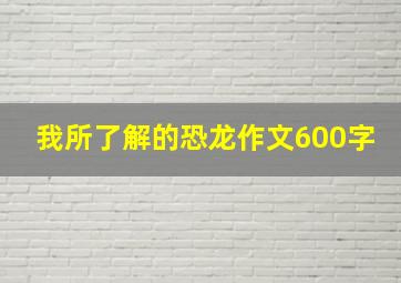 我所了解的恐龙作文600字