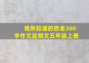 我所知道的恐龙300字作文说明文五年级上册