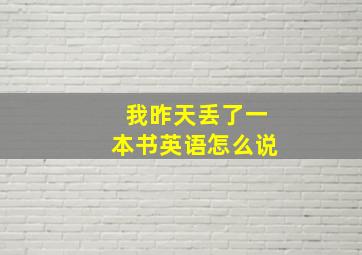 我昨天丢了一本书英语怎么说