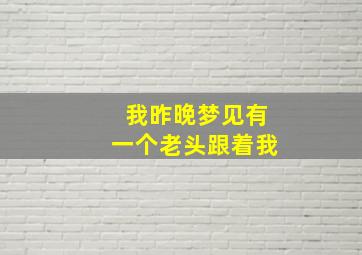 我昨晚梦见有一个老头跟着我